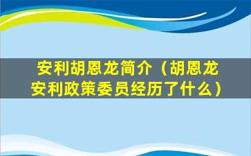 安利胡恩龙简介（胡恩龙 安利政策委员经历了什么）